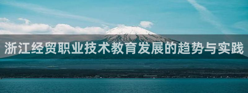 j9国际站官网首页直达|浙江经贸职业技术教育发展的趋势与实践